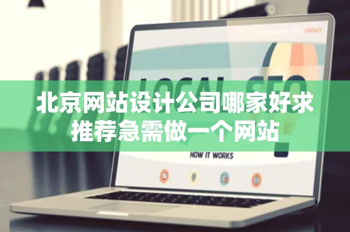 北京网站设计公司哪家好求推荐急需做一个网站 北京网站设计公司哪家好求推荐急需做一个网站
