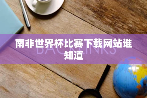 南非世界杯比赛下载网站谁知道 南非世界杯比赛下载网站谁知道