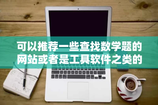 可以推荐一些查找数学题的网站或者是工具软件之类的吗 可以推荐一些查找数学题的网站或者是工具软件之类的吗