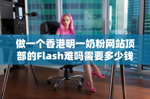 做一个香港明一奶粉网站顶部的Flash难吗需要多少钱谁能帮忙联系我 做一个香港明一奶粉网站顶部的Flash难吗需要多少钱谁能帮忙联系我