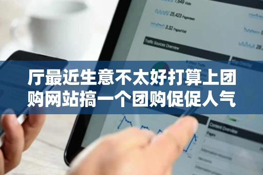 厅最近生意不太好打算上团购网站搞一个团购促促人气请问怎么搞