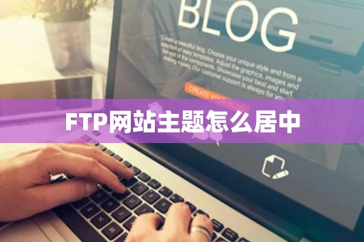 FTP网站主题怎么居中 FTP网站主题怎么居中