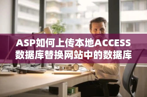 ASP如何上传本地ACCESS数据库替换网站中的数据库呢 ASP如何上传本地ACCESS数据库替换网站中的数据库呢