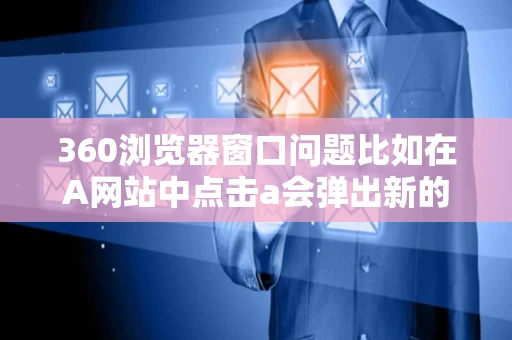 360浏览器窗口问题比如在A网站中点击a会弹出新的一个