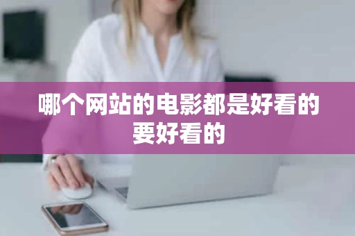 哪个网站的电影都是好看的要好看的 哪个网站的电影都是好看的要好看的