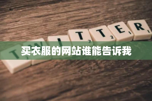 买衣服的网站谁能告诉我 买衣服的网站谁能告诉我
