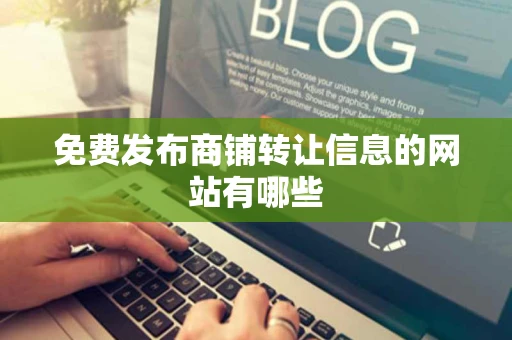 免费发布商铺转让信息的网站有哪些 免费发布商铺转让信息的网站有哪些