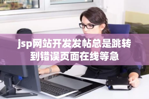 jsp网站开发发帖总是跳转到错误页面在线等急 jsp网站开发发帖总是跳转到错误页面在线等急