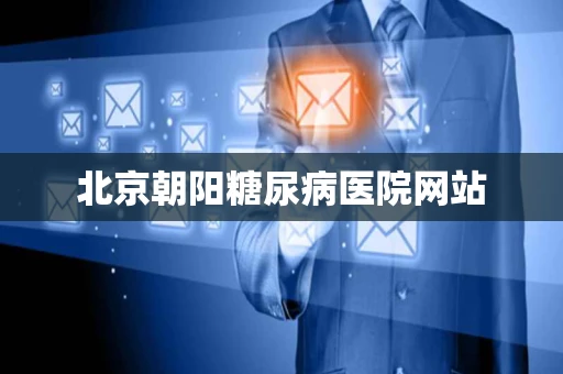 北京朝阳糖尿病医院网站