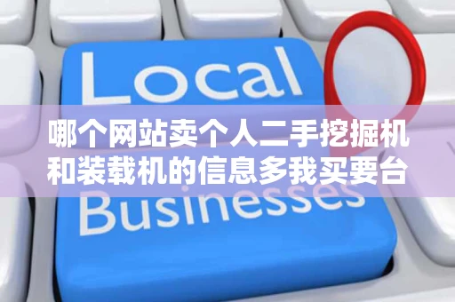 哪个网站卖个人二手挖掘机和装载机的信息多我买要台个人的 哪个网站卖个人二手挖掘机和装载机的信息多我买要台个人的