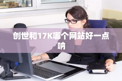 创世和17K哪个网站好一点呐