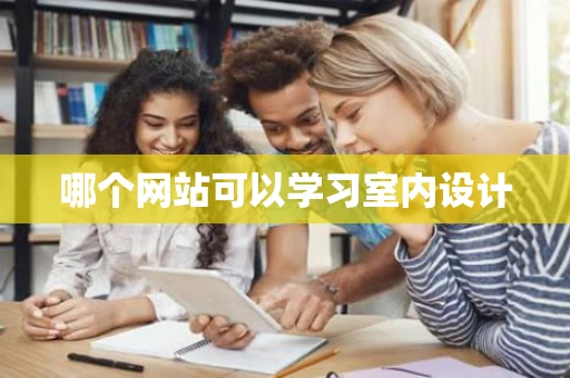 哪个网站可以学习室内设计 哪个网站可以学习室内设计