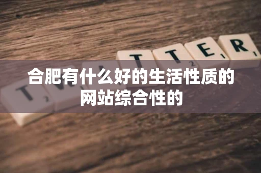 合肥有什么好的生活性质的网站综合性的 合肥有什么好的生活性质的网站综合性的