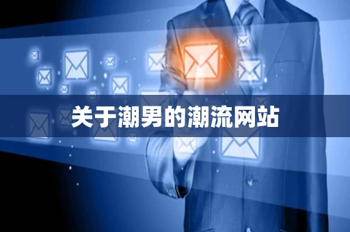 关于潮男的潮流网站 关于潮男的潮流网站