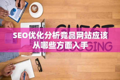 SEO优化分析竞品网站应该从哪些方面入手