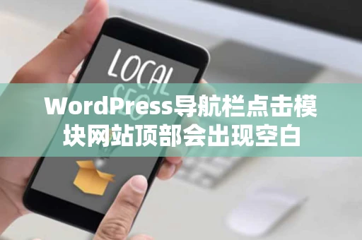 WordPress导航栏点击模块网站顶部会出现空白 WordPress导航栏点击模块网站顶部会出现空白