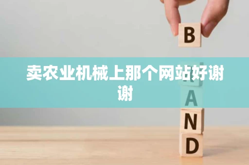 卖农业机械上那个网站好谢谢 卖农业机械上那个网站好谢谢