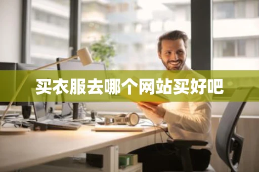 买衣服去哪个网站买好吧 买衣服去哪个网站买好吧
