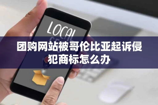 团购网站被哥伦比亚起诉侵犯商标怎么办 团购网站被哥伦比亚起诉侵犯商标怎么办