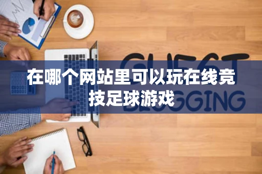 在哪个网站里可以玩在线竞技足球游戏