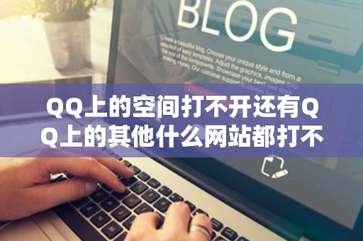 QQ上的空间打不开还有QQ上的其他什么网站都打不开呢怎么弄