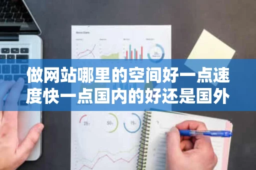 做网站哪里的空间好一点速度快一点国内的好还是国外的好大家帮忙 做网站哪里的空间好一点速度快一点国内的好还是国外的好大家帮忙