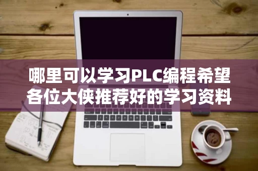 哪里可以学习PLC编程希望各位大侠推荐好的学习资料和网站谢谢 哪里可以学习PLC编程希望各位大侠推荐好的学习资料和网站谢谢