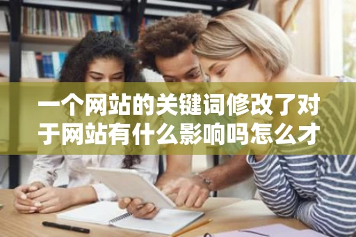 一个网站的关键词修改了对于网站有什么影响吗怎么才能把影响降到