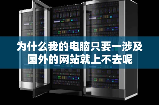 为什么我的电脑只要一涉及国外的网站就上不去呢 为什么我的电脑只要一涉及国外的网站就上不去呢