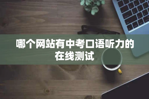 哪个网站有中考口语听力的在线测试 哪个网站有中考口语听力的在线测试