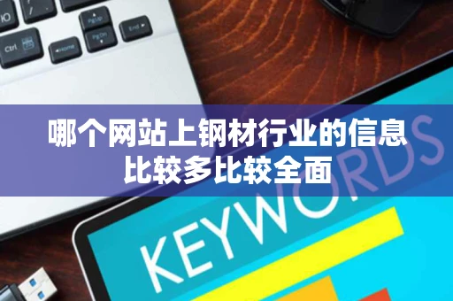 哪个网站上钢材行业的信息比较多比较全面 哪个网站上钢材行业的信息比较多比较全面