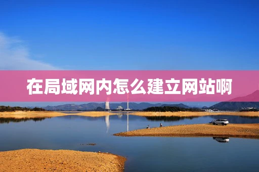 在局域网内怎么建立网站啊 在局域网内怎么建立网站啊