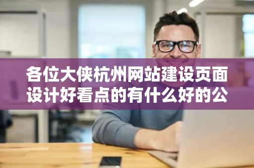 各位大侠杭州网站建设页面设计好看点的有什么好的公司可以推荐下吗
