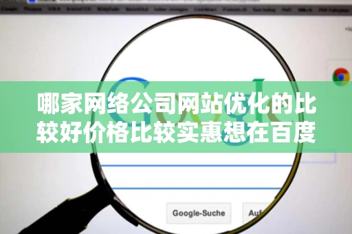 哪家网络公司网站优化的比较好价格比较实惠想在百度做推广北京 哪家网络公司网站优化的比较好价格比较实惠想在百度做推广北京