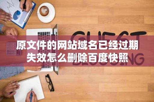 原文件的网站域名已经过期失效怎么删除百度快照 原文件的网站域名已经过期失效怎么删除百度快照