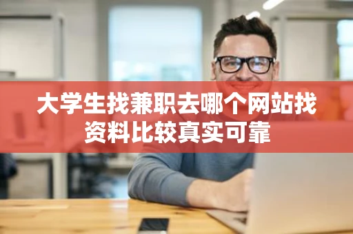 大学生找兼职去哪个网站找资料比较真实可靠 大学生找兼职去哪个网站找资料比较真实可靠