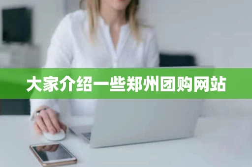 大家介绍一些郑州团购网站 大家介绍一些郑州团购网站