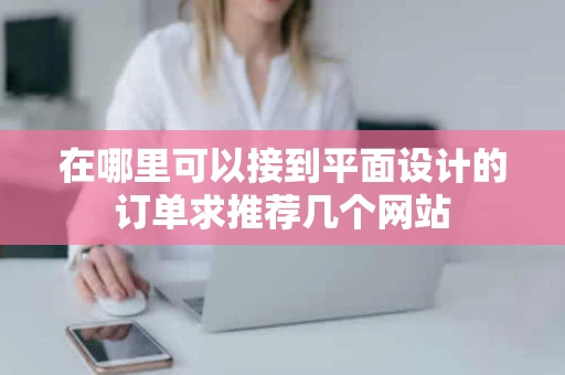 在哪里可以接到平面设计的订单求推荐几个网站
