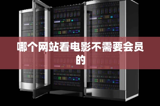 哪个网站看电影不需要会员的 哪个网站看电影不需要会员的