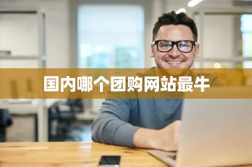 国内哪个团购网站最牛 国内哪个团购网站最牛
