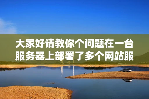 大家好请教你个问题在一台服务器上部署了多个网站服务器系统是 大家好请教你个问题在一台服务器上部署了多个网站服务器系统是