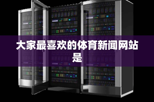 大家最喜欢的体育新闻网站是 大家最喜欢的体育新闻网站是