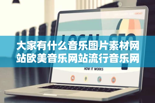 大家有什么音乐图片素材网站欧美音乐网站流行音乐网站分享的么 大家有什么音乐图片素材网站欧美音乐网站流行音乐网站分享的么