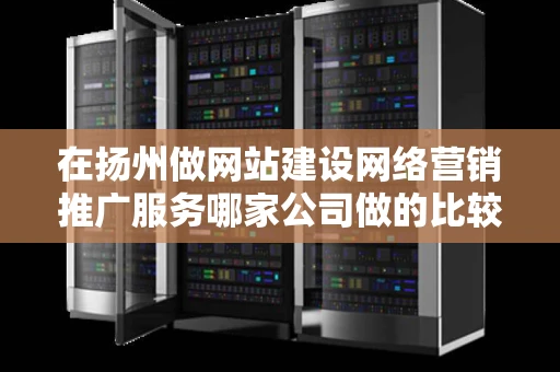 在扬州做网站建设网络营销推广服务哪家公司做的比较好