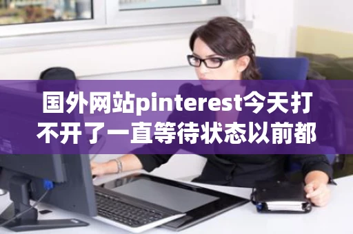 国外网站pinterest今天打不开了一直等待状态以前都能打开有网速 国外网站pinterest今天打不开了一直等待状态以前都能打开有网速