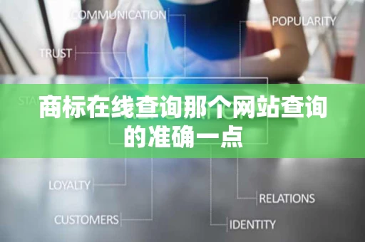商标在线查询那个网站查询的准确一点 商标在线查询那个网站查询的准确一点