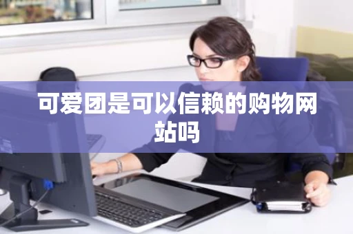 可爱团是可以信赖的购物网站吗