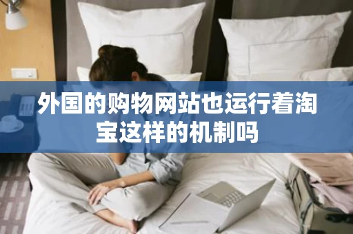 外国的购物网站也运行着淘宝这样的机制吗 外国的购物网站也运行着淘宝这样的机制吗