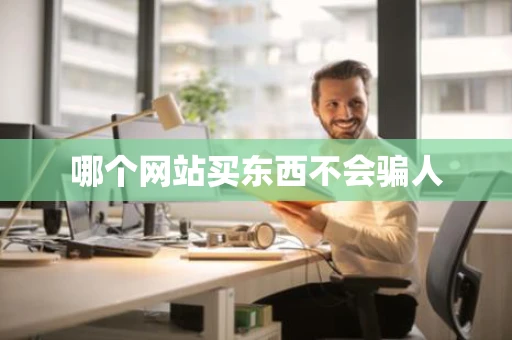 哪个网站买东西不会骗人 哪个网站买东西不会骗人