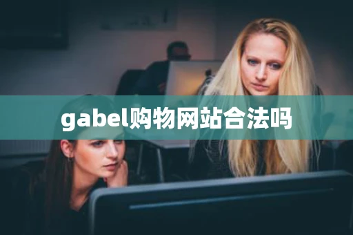 gabel购物网站合法吗 gabel购物网站合法吗